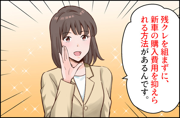 「残クレを組まずに、新車の購入費用を抑えられる方法」があるんです。