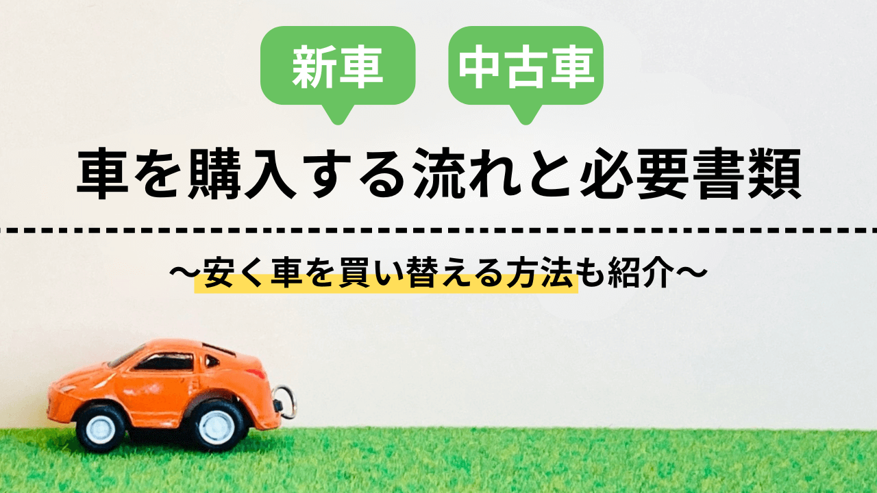 新車・中古車を購入する流れと必要書類〜安く車を買い替える方法も紹介