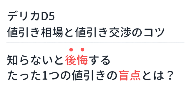 【新型デリカD5】値引き相場と値引き交渉のコツ。知らないと後悔するたった1つの値引きの盲点とは？